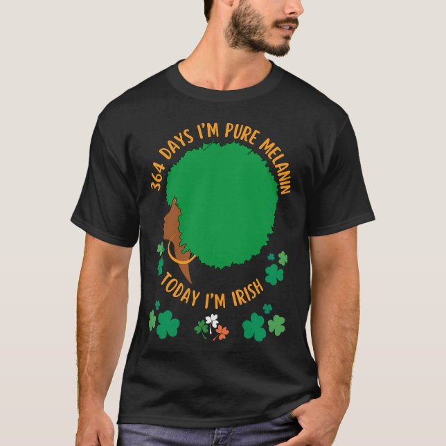 364 Days I'm MELANIN Today I'm IRISH  T-Shirt (Front)