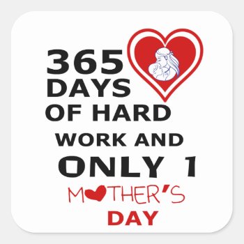 365 Days Of Hard Work And Only 1 Mothers Day Square Sticker by Chiplanay at Zazzle