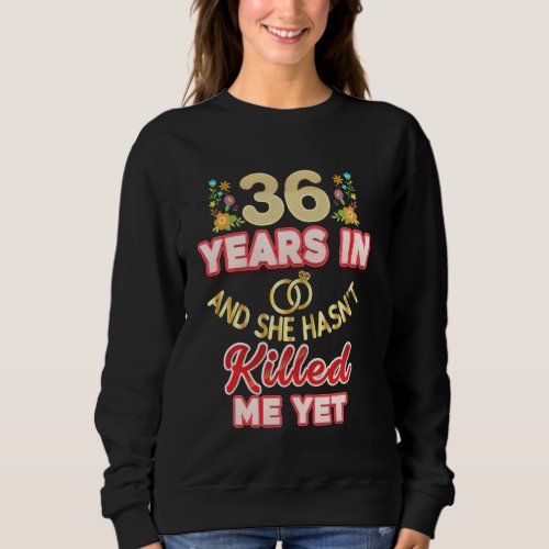 36 Years In And She Hasnt Killed Me Yet 36th Anni Sweatshirt