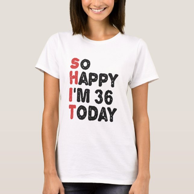 36th Birthday So Happy I'm 36 Today Gift Funny T-Shirt (Front)