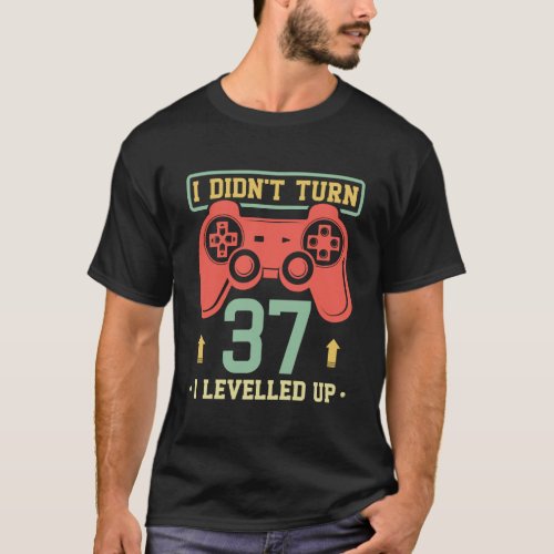 37Th Birthday Gamer Gift I DidnT Turn 37 I Levell T_Shirt