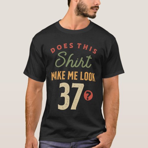 37th Birthday _ Make Me Look 37 Years Old T_Shirt