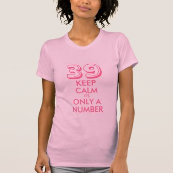 39th Birthday Shirt | Keep Calm Age Specific Humor by keepcalmmaker at Zazzle