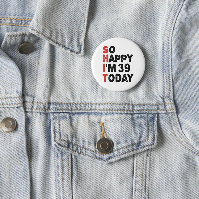 39th Birthday So Happy I'm 39 Today Gift Funny Button | Zazzle