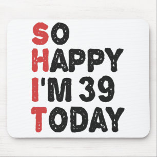 39th Birthday So Happy I'm 39 Today Gift Funny Mouse Pad