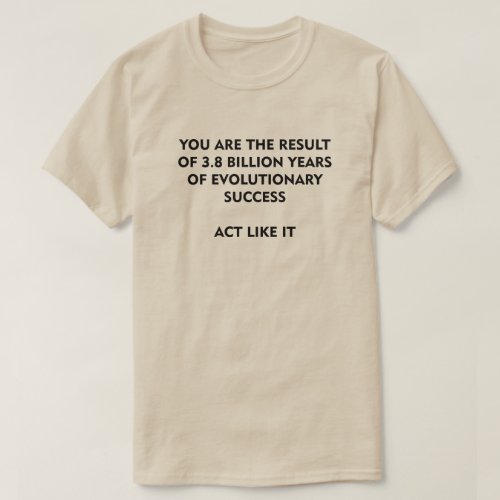 38 Billion Years of Evolution Success Act Like It T_Shirt