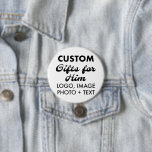 3" Round Button Pin Badge Custom Gifts for Him<br><div class="desc">Custom Gifts for Him personalized 3" Round Button Pin Badge. Upload logo,  photo,  image,  design and add your own text to make your own personalised birthday,  Christmas,  Father's Day,  Valentine's Day celebration,  office gifts for him (man,  men,  husband,  boyfriend,  father,  dad,  young man,  son).</div>