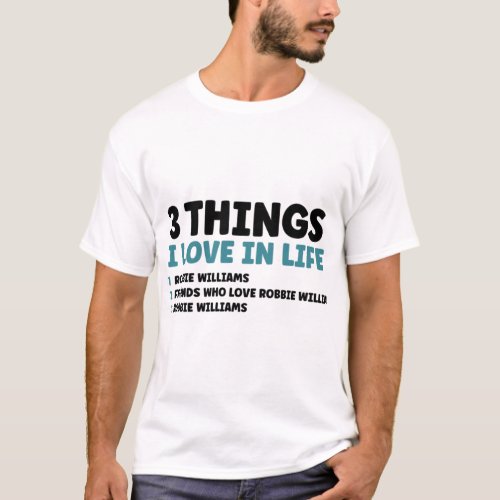 3 Things I Love in Life _ Robbie Williams   T_Shirt