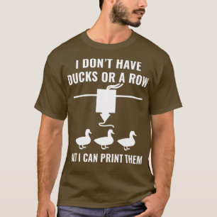 3D Printer Funny I Dont have Ducks But I can 3D Pr T-Shirt