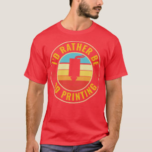 3D Printer Funny Id Rather be 3D Printing T-Shirt