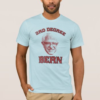 3rd Degree Bern - Bernie Sanders Shirt by Anything_Goes at Zazzle