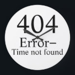 404 Error - Time Not Found geek clock<br><div class="desc">How are you supposed to get everything done in so little time?
 It would provide additional irony to put the clock up on the wall with no batteries in it so it appears that the clock can't find the time.</div>