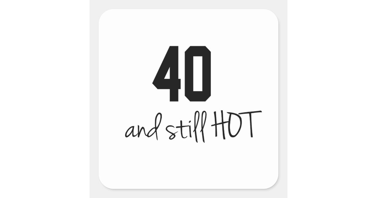 40 And Still Hot Birthday Designs Square Sticker | Zazzle
