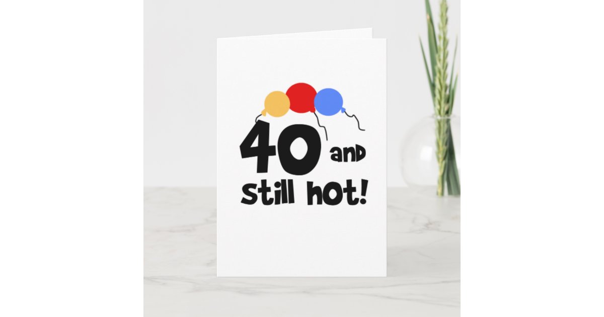 40 and Still Hot Card | Zazzle