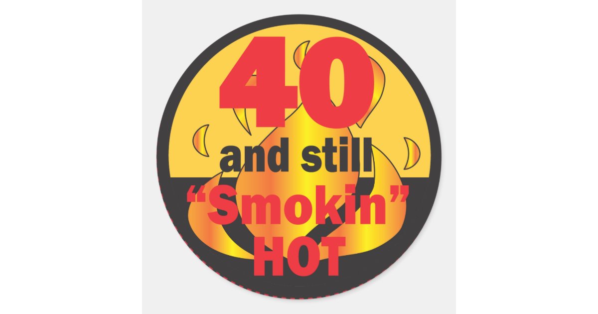 40 and Still Smokin Hot | 40th Birthday Classic Round Sticker ...