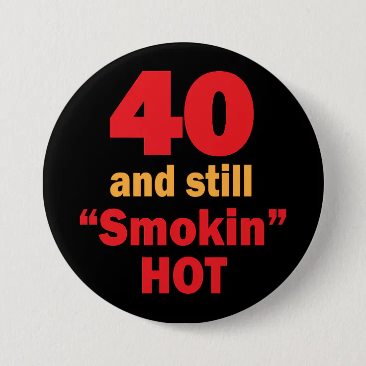 40 and Still Smokin Hot | 40th Birthday Pinback Button | Zazzle