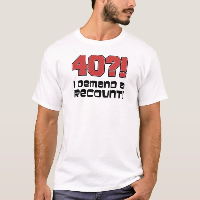 40?! I Demand A Recount T-Shirt (Front)