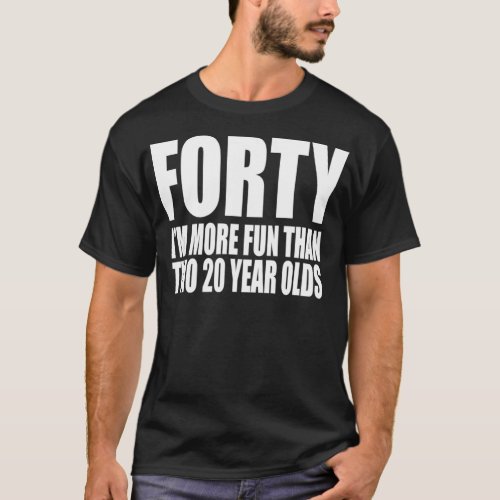 40 IM MORE FUN THAN TWO 20 YEAR OLDS Birthday T_Shirt