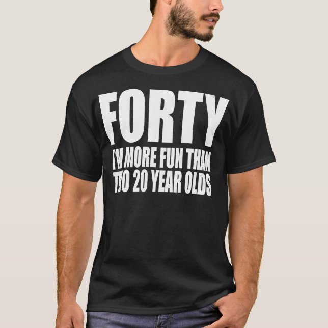 40 IM MORE FUN THAN TWO 20 YEAR OLDS Birthday T-Shirt (Front)