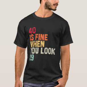 40 Is Fine When You Look 29 40th Birthday 40 Years T-Shirt