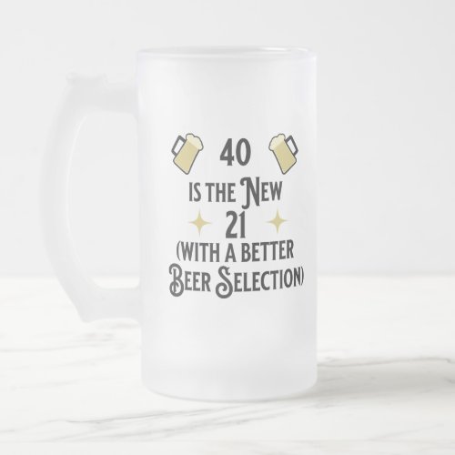 40 Is The New 21 With a Better Beer Selection  Frosted Glass Beer Mug