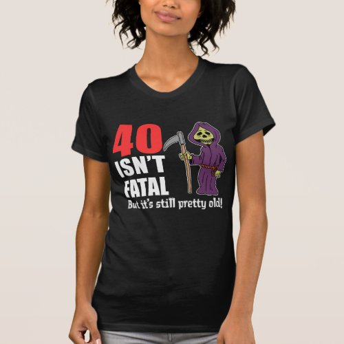 40 Isnt Fatal But Still Old Grim Reaper T_Shirt
