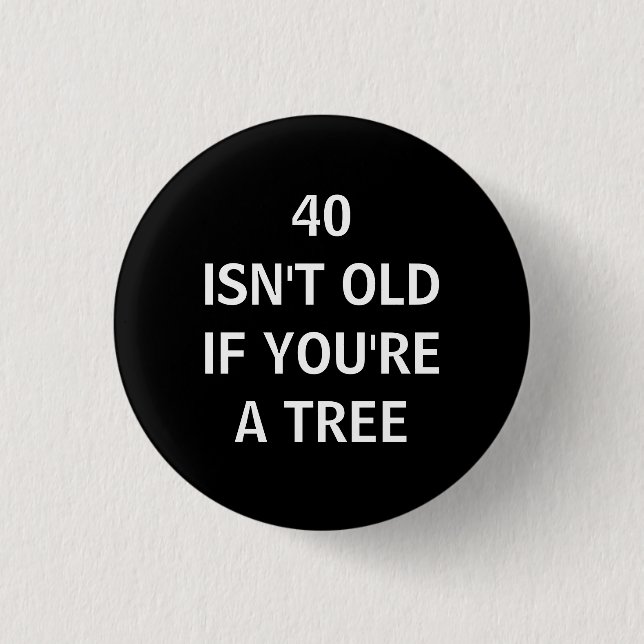 40 ISN'T OLD IF YOU'RE A TREE BUTTON (Front)