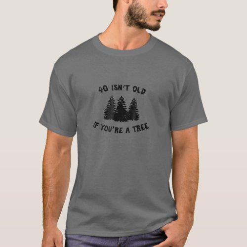 40 Isnt Old If Youre A Tree Sarcastic Group Part T_Shirt