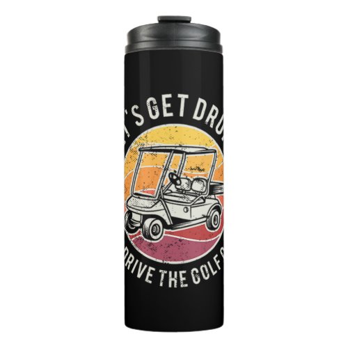 40Lets Get Drunk And Drive The Golf Cart Thermal Tumbler