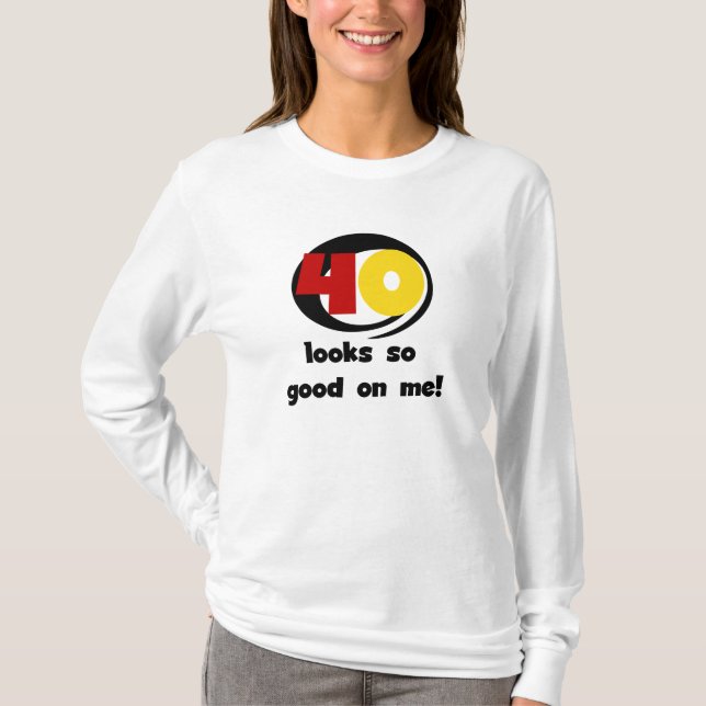 40 Looks So Good On Me T shirts and Gifts (Front)