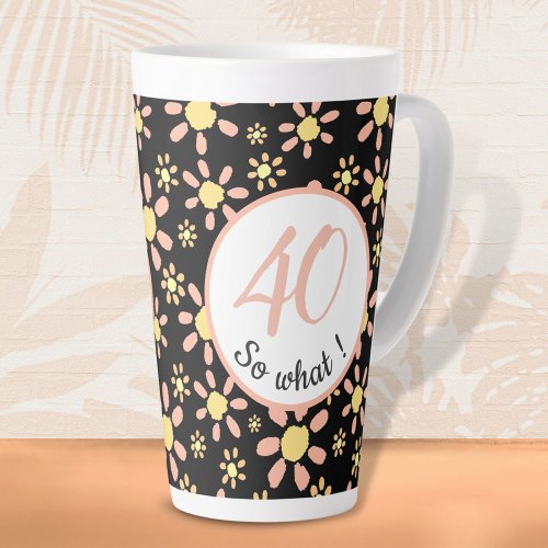 40 so what 40th Birthday Funny Floral Latte Mug