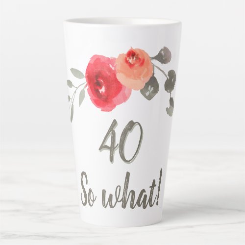 40 so What Watercolor Rose Floral 40th Birthday  Latte Mug