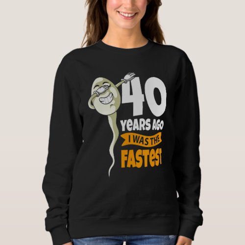40 Years Ago I Was Fastest   40th Birthday Gag Spe Sweatshirt