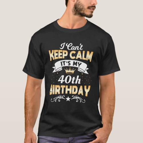 40 Years Old I Cant Keep Calm Its My 40Th Birthd T_Shirt