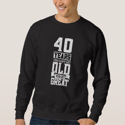 40 Years You Do Not Get Old You Get Great  40th Bi Sweatshirt