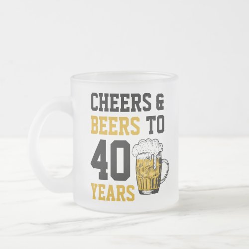 40th Birthday Cheers  Beers to 40 Years Frosted Glass Coffee Mug