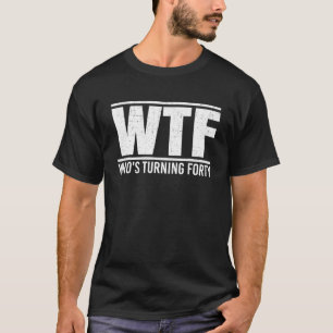40th Birthday Design WTF Who's Turning Forty T-Shirt