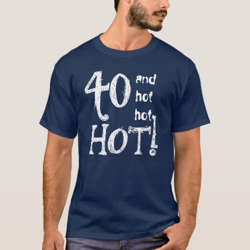 40th Birthday Funny 40 and Hot Hot Hot TS025 T_Shirt