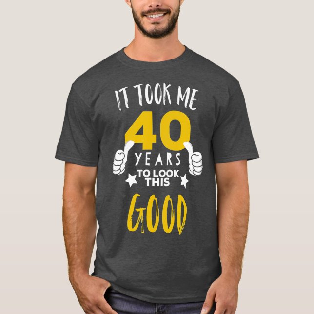 40th Birthday Gift  It Took Me 40 Years to Look T-Shirt (Front)