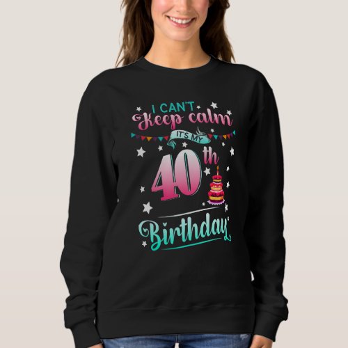 40th Birthday  I Cant Keep Calm Its My 40 Years  Sweatshirt