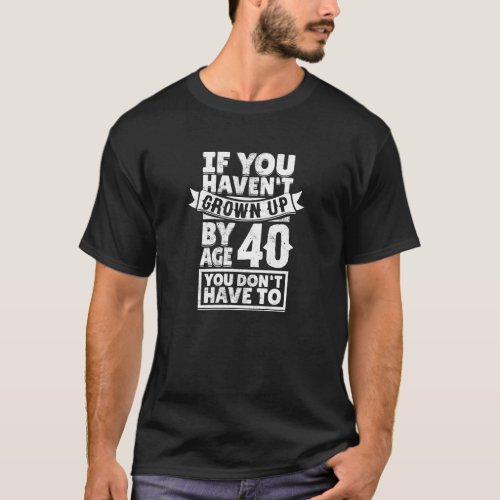 40th Birthday Saying Hilarious Age 40 Grow Up Fun T_Shirt