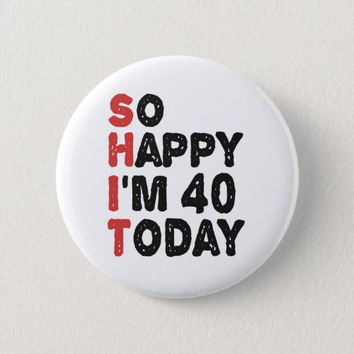 40th Birthday So Happy Im 40 Today Gift Funny Button