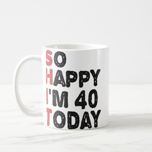 40th Birthday So Happy Im 40 Today Gift Funny  Coffee Mug