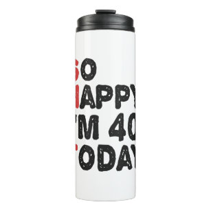 40th Birthday So Happy I'm 40 Today Gift Funny Thermal Tumbler