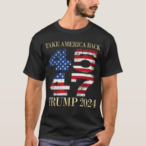 45 47 President Trump Take America Back Trump 2024 T_Shirt