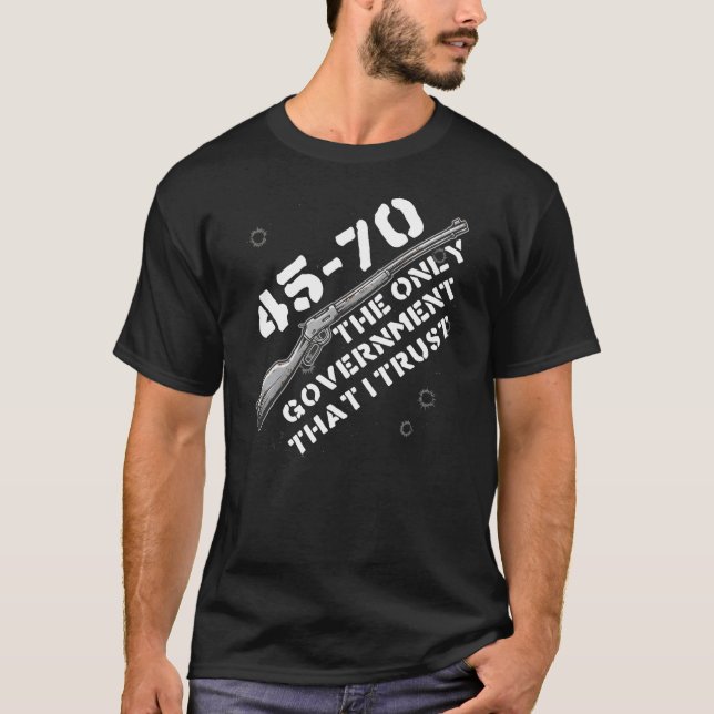 45-70 The Only Government I Trust - Guns, Firearms T-Shirt (Front)