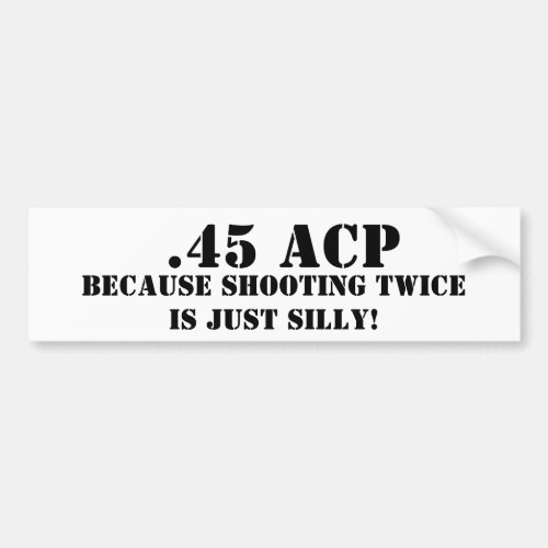 45 ACP Because Shooting Twice Is Just Silly Bumper Sticker