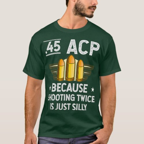 45 Acp Because Shooting Twice Is Just Silly Gun T_Shirt