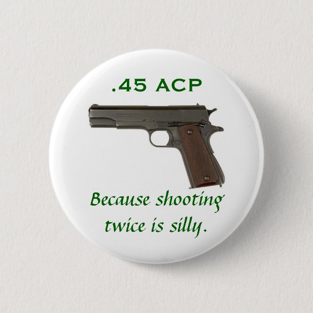 45 ACP, Because shooting twice is silly Pinback Button (Front)