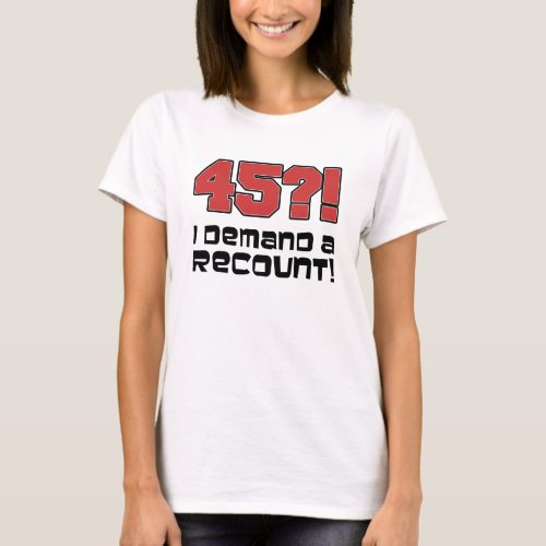 45 I Demand A Recount T_Shirt